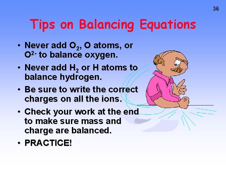 36 Tips on Balancing Equations • Never add O 2, O atoms, or O