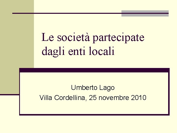 Le società partecipate dagli enti locali Umberto Lago Villa Cordellina, 25 novembre 2010 