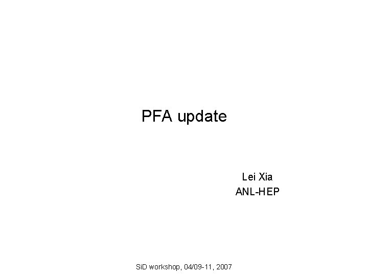 PFA update Lei Xia ANL-HEP Si. D workshop, 04/09 -11, 2007 