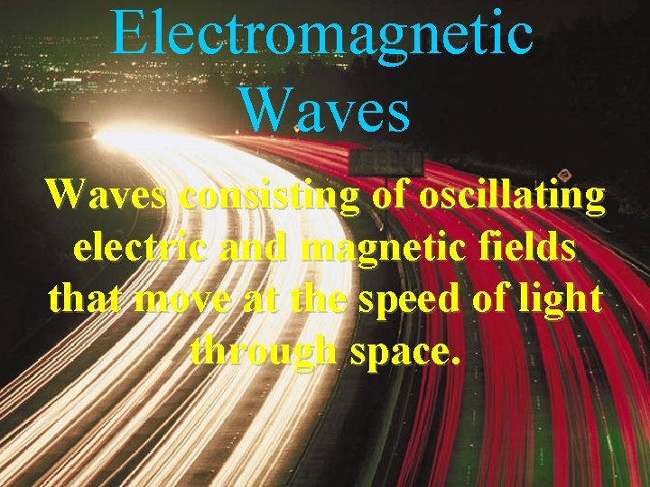 Electromagnetic Waves consisting of oscillating electric and magnetic fields that move at the speed