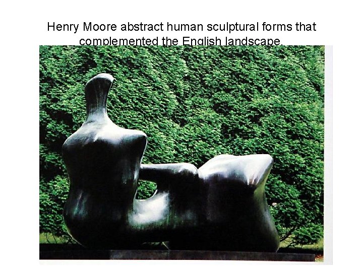 Henry Moore abstract human sculptural forms that complemented the English landscape. 