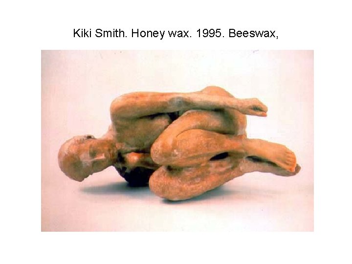 Kiki Smith. Honey wax. 1995. Beeswax, 