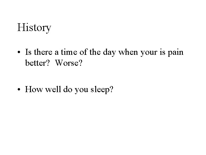 History • Is there a time of the day when your is pain better? History • Is there a time of the day when your is pain better?
