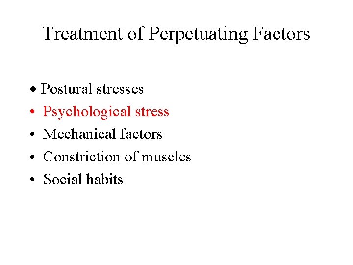 Treatment of Perpetuating Factors Postural stresses • Psychological stress • Mechanical factors • Constriction Treatment of Perpetuating Factors Postural stresses • Psychological stress • Mechanical factors • Constriction