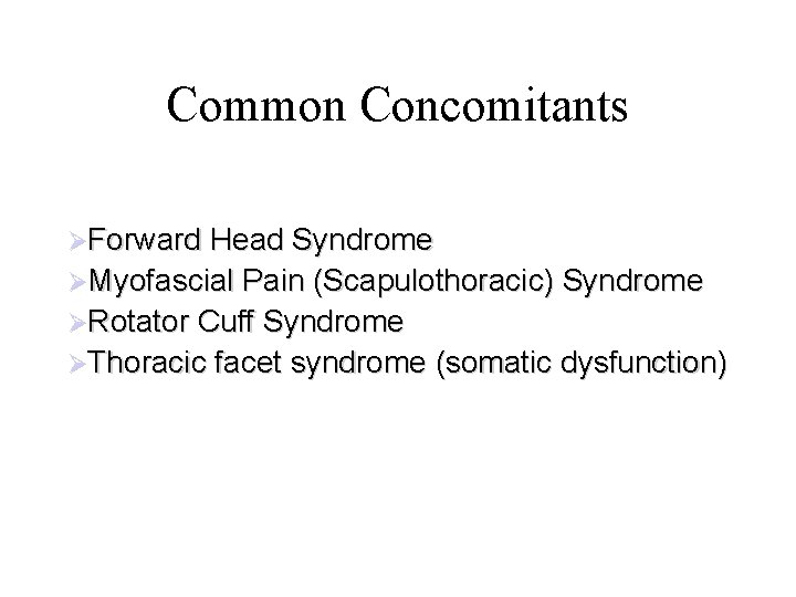 Common Concomitants ØForward Head Syndrome ØMyofascial Pain (Scapulothoracic) Syndrome ØRotator Cuff Syndrome ØThoracic facet Common Concomitants ØForward Head Syndrome ØMyofascial Pain (Scapulothoracic) Syndrome ØRotator Cuff Syndrome ØThoracic facet