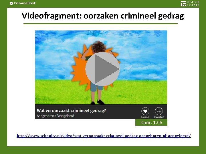 Criminaliteit Videofragment: oorzaken crimineel gedrag Duur: 1: 06 http: //www. schooltv. nl/video/wat-veroorzaakt-crimineel-gedrag-aangeboren-of-aangeleerd/ 