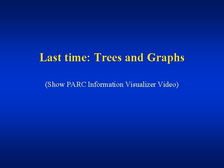 Last time: Trees and Graphs (Show PARC Information Visualizer Video) 