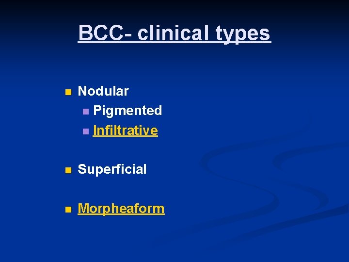 BCC- clinical types n Nodular n Pigmented n Infiltrative n Superficial n Morpheaform 