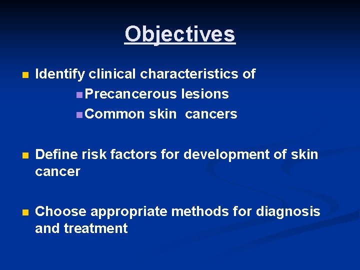 Objectives n Identify clinical characteristics of n Precancerous lesions n Common skin cancers n