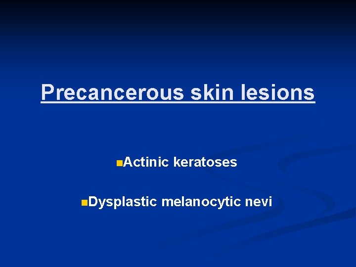 Precancerous skin lesions n. Actinic n. Dysplastic keratoses melanocytic nevi 