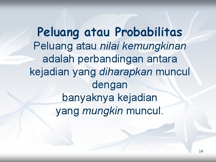 Peluang atau Probabilitas Peluang atau nilai kemungkinan adalah perbandingan antara kejadian yang diharapkan muncul