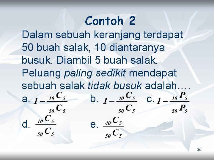 Contoh 2 Dalam sebuah keranjang terdapat 50 buah salak, 10 diantaranya busuk. Diambil 5