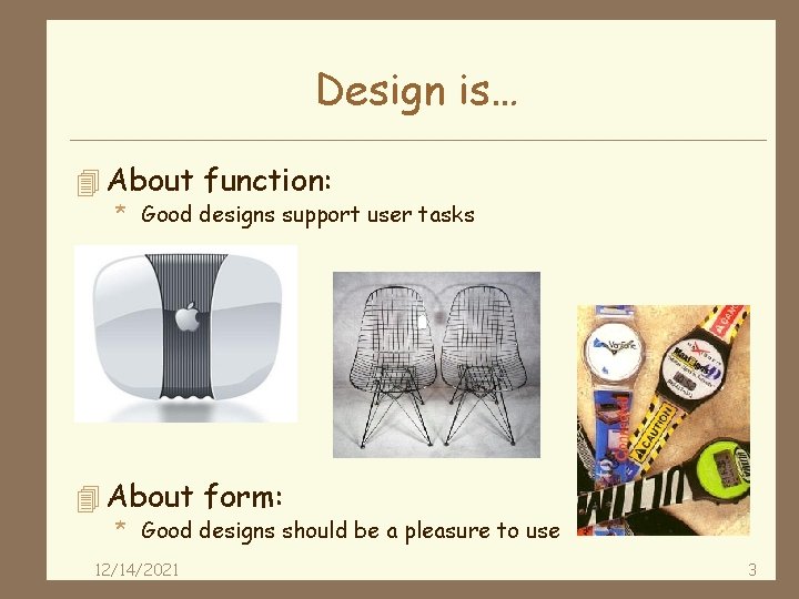 Design is… 4 About function: * Good designs support user tasks 4 About form: