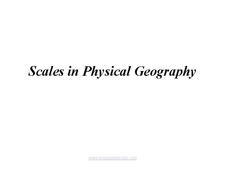 Scales in Physical Geography www. assignmentpoint. com 