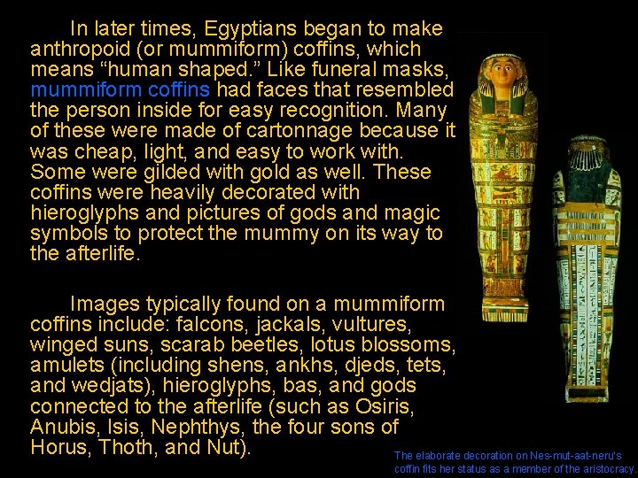 In later times, Egyptians began to make anthropoid (or mummiform) coffins, which means “human