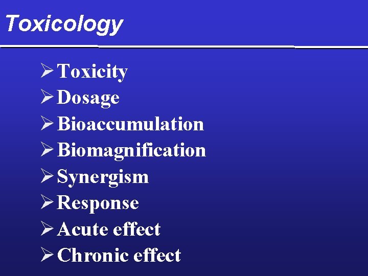Toxicology Ø Toxicity Ø Dosage Ø Bioaccumulation Ø Biomagnification Ø Synergism Ø Response Ø