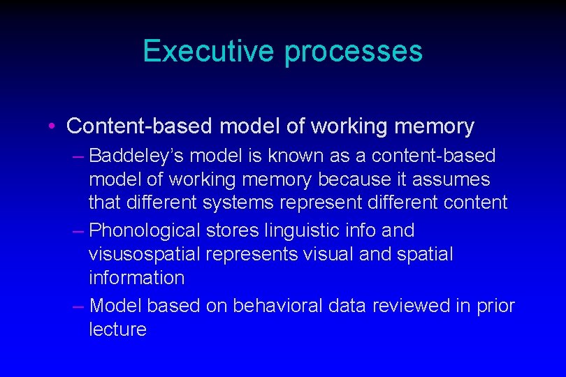 Executive processes • Content-based model of working memory – Baddeley’s model is known as