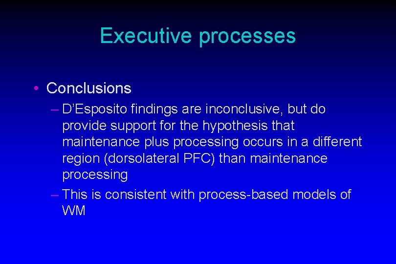 Executive processes • Conclusions – D’Esposito findings are inconclusive, but do provide support for