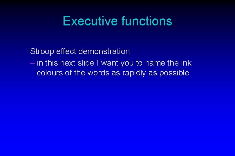 Executive functions Stroop effect demonstration – in this next slide I want you to