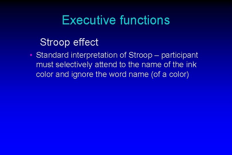 Executive functions Stroop effect • Standard interpretation of Stroop – participant must selectively attend