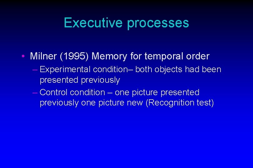 Executive processes • Milner (1995) Memory for temporal order – Experimental condition– both objects