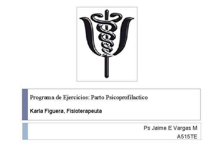 Programa de Ejercicios: Parto Psicoprofilactico Karla Figuera, Fisioterapeuta Ps Jaime E Vargas M A Programa de Ejercicios: Parto Psicoprofilactico Karla Figuera, Fisioterapeuta Ps Jaime E Vargas M A