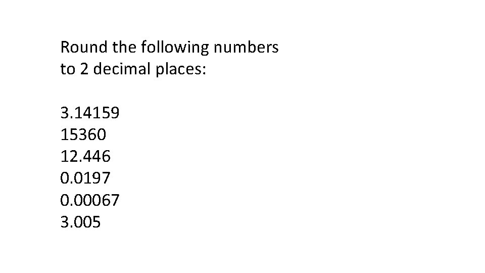 Round the following numbers to 2 decimal places: 3. 14159 15360 12. 446 0.