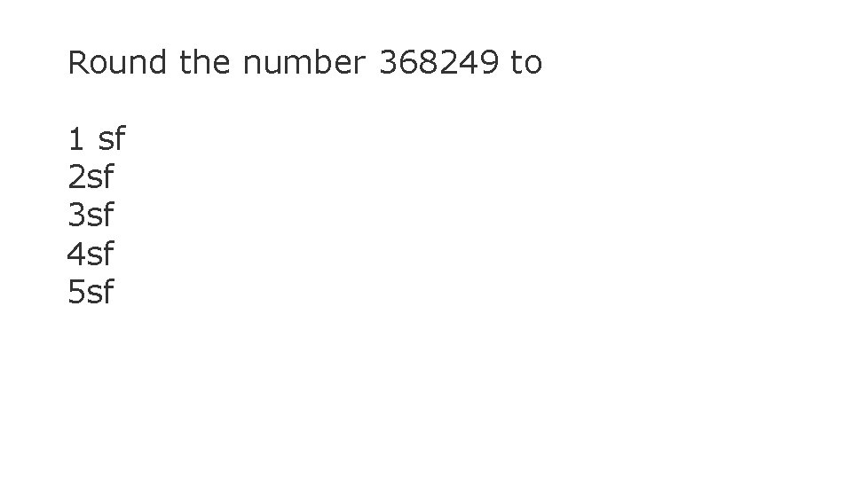 Round the number 368249 to 1 sf 2 sf 3 sf 4 sf 5