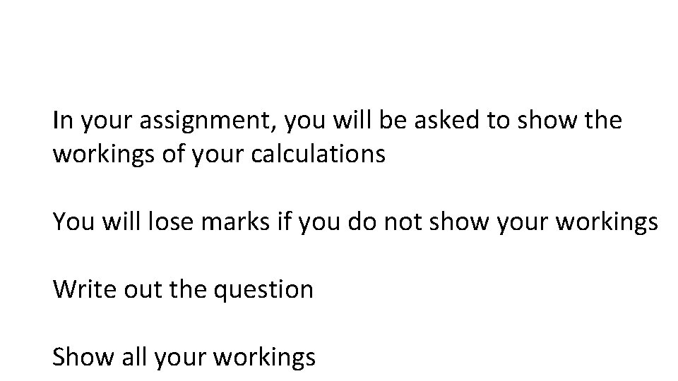 In your assignment, you will be asked to show the workings of your calculations