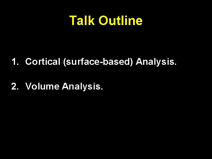 Talk Outline 1. Cortical (surface-based) Analysis. 2. Volume Analysis. 