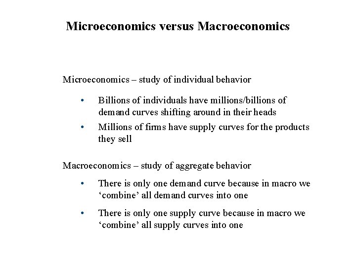 Microeconomics versus Macroeconomics Microeconomics – study of individual behavior • • Billions of individuals