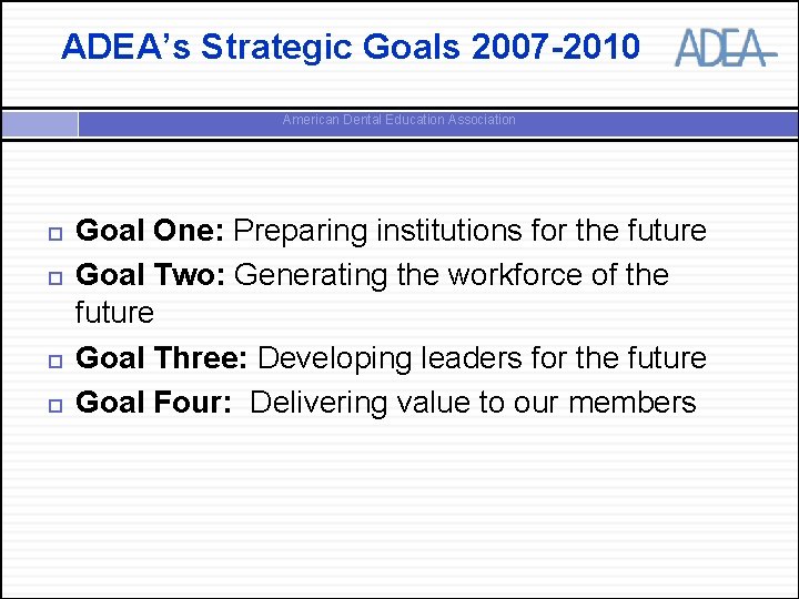 ADEA’s Strategic Goals 2007 -2010 American Dental Education Association Goal One: Preparing institutions for