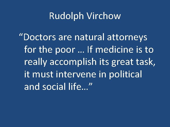 Rudolph Virchow “Doctors are natural attorneys for the poor … If medicine is to