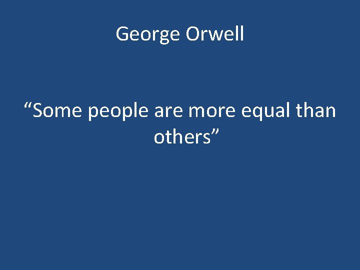 George Orwell “Some people are more equal than others” 