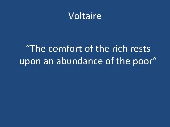 Voltaire “The comfort of the rich rests upon an abundance of the poor” 