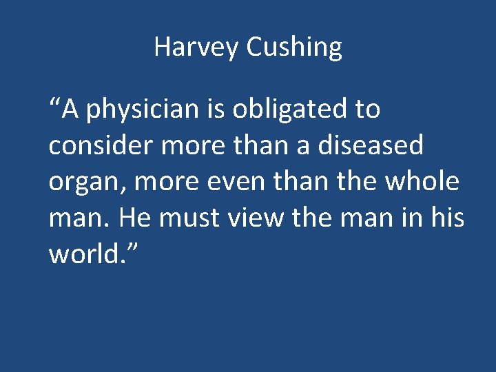 Harvey Cushing “A physician is obligated to consider more than a diseased organ, more