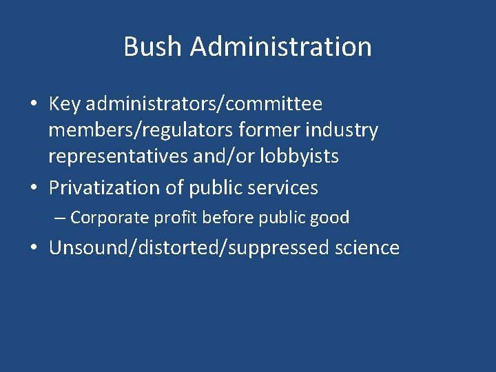 Bush Administration • Key administrators/committee members/regulators former industry representatives and/or lobbyists • Privatization of