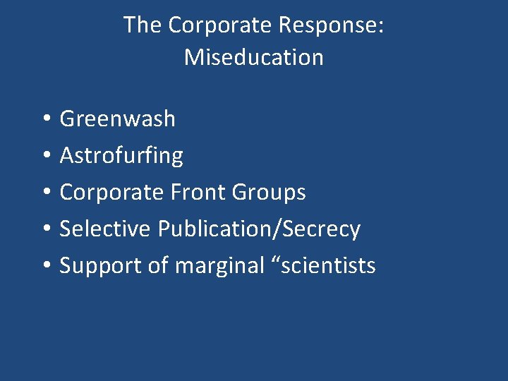 The Corporate Response: Miseducation • • • Greenwash Astrofurfing Corporate Front Groups Selective Publication/Secrecy