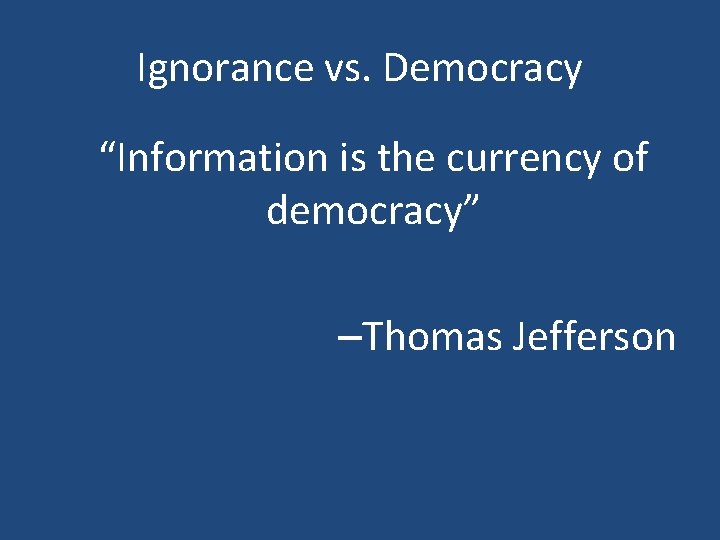 Ignorance vs. Democracy “Information is the currency of democracy” –Thomas Jefferson 