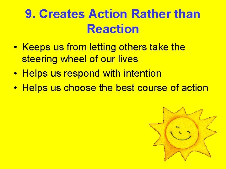 9. Creates Action Rather than Reaction • Keeps us from letting others take the