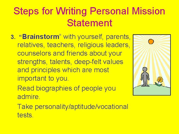 Steps for Writing Personal Mission Statement 3. “Brainstorm” with yourself, parents, relatives, teachers, religious