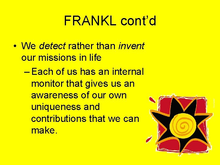 FRANKL cont’d • We detect rather than invent our missions in life – Each