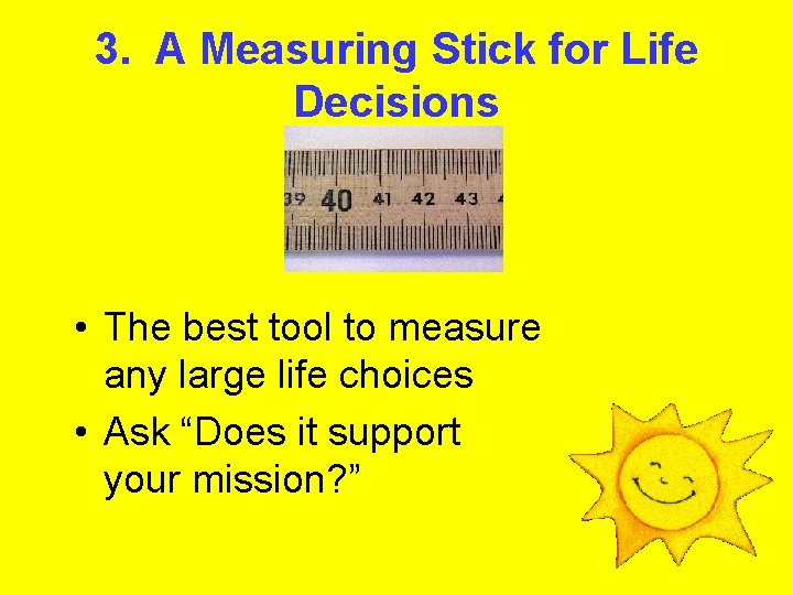 3. A Measuring Stick for Life Decisions • The best tool to measure any