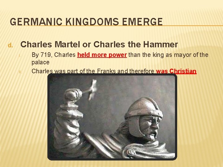 GERMANIC KINGDOMS EMERGE d. Charles Martel or Charles the Hammer i. ii. By 719,