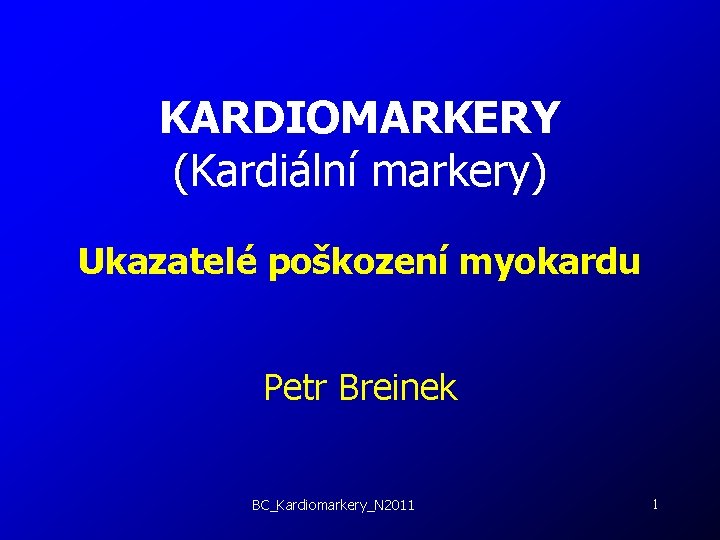 KARDIOMARKERY (Kardiální markery) Ukazatelé poškození myokardu Petr Breinek BC_Kardiomarkery_N 2011 1 