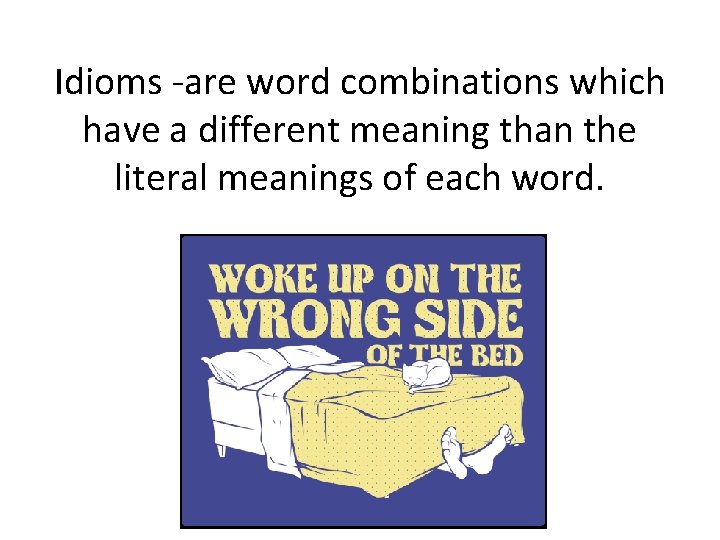 Idioms -are word combinations which have a different meaning than the literal meanings of