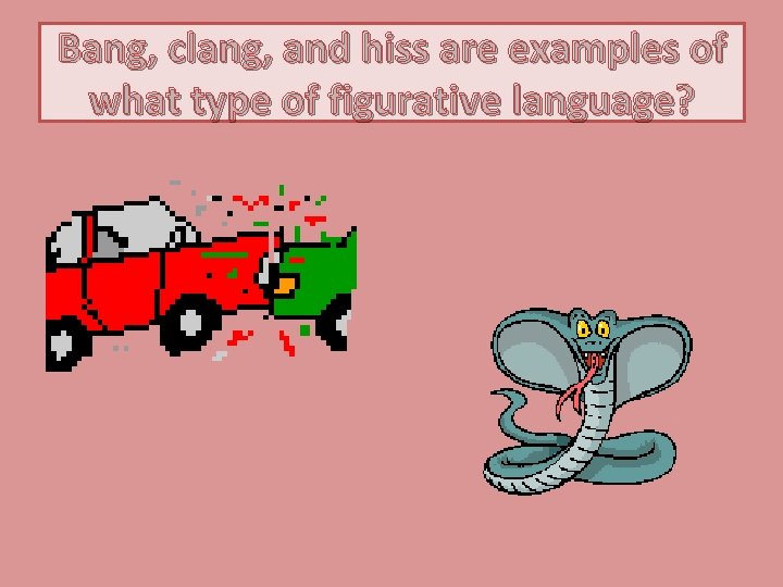 Bang, clang, and hiss are examples of what type of figurative language? 