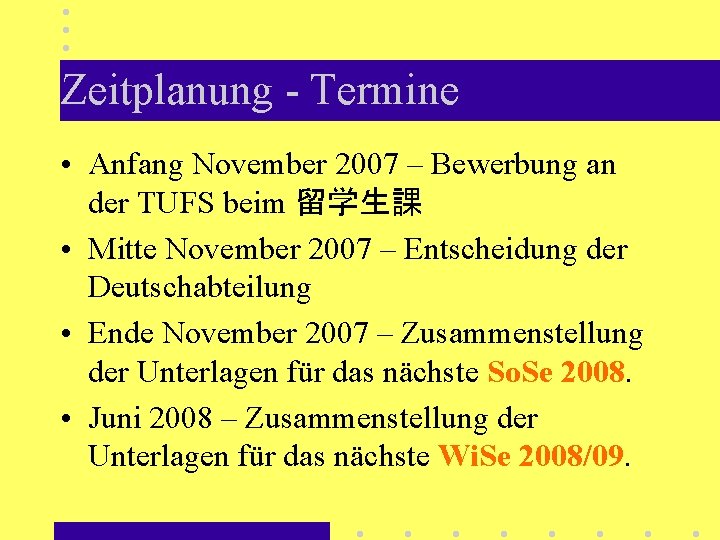 Zeitplanung - Termine • Anfang November 2007 – Bewerbung an der TUFS beim 留学生課