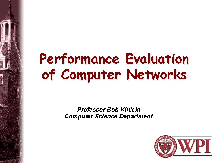 Performance Evaluation of Computer Networks Professor Bob Kinicki Computer Science Department 