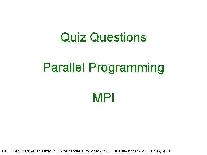 Quiz Questions Parallel Programming MPI ITCS 4/5145 Parallel Programming, UNC-Charlotte, B. Wilkinson, 2013, Quiz.